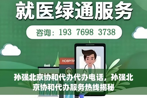 孙强北京协和代办代办电话，孙强北京协和代办服务热线揭秘