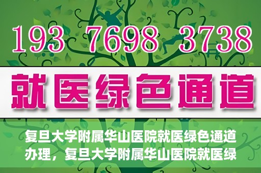 复旦大学附属华山医院就医绿色通道办理，复旦大学附属华山医院就医绿色通道办理详解与指南