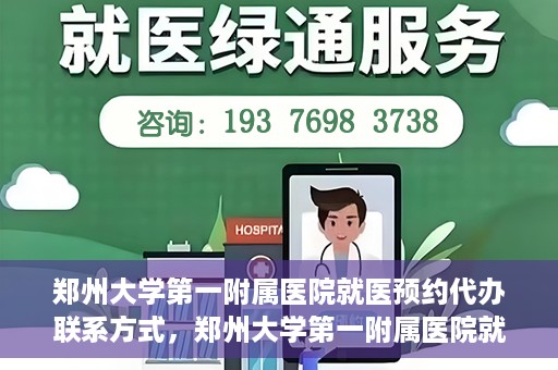 郑州大学第一附属医院就医预约代办联系方式，郑州大学第一附属医院就医预约联系方式及代办服务指南