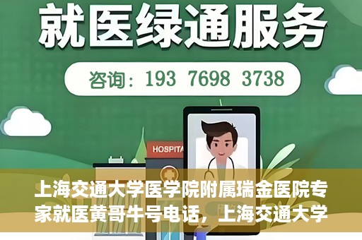 上海交通大学医学院附属瑞金医院专家就医黄哥牛号电话，上海交通大学医学院附属瑞金医院专家就医黄哥牛号电话详解，权威医疗资源的便捷通道
