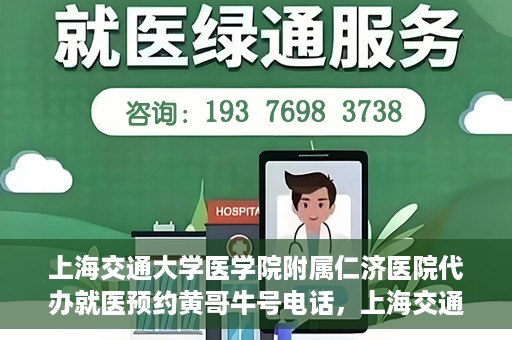 上海交通大学医学院附属仁济医院代办就医预约黄哥牛号电话，上海交通大学医学院附属仁济医院预约就医黄哥牛号电话代办服务介绍