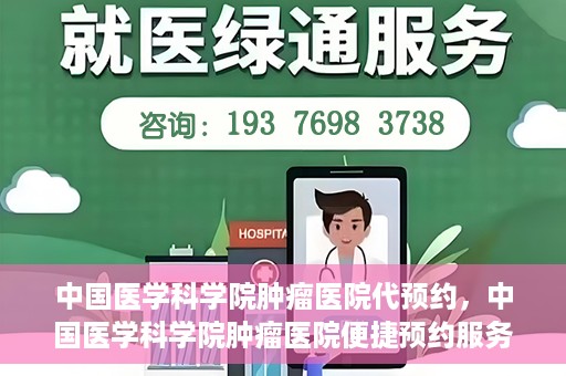 中国医学科学院肿瘤医院代预约，中国医学科学院肿瘤医院便捷预约服务启动