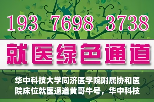 华中科技大学同济医学院附属协和医院床位就医通道黄哥牛号，华中科技大学同济医学院附属协和医院床位就医绿色通道，黄哥牛号助您通行无阻