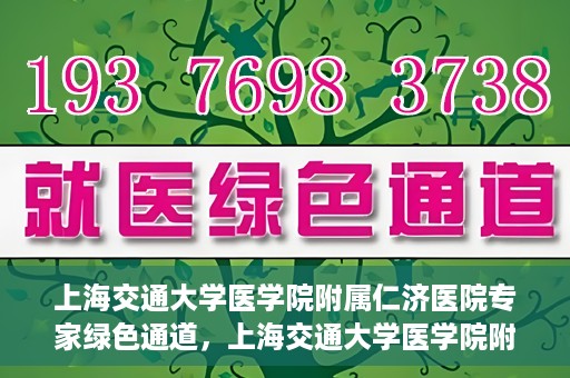 上海交通大学医学院附属仁济医院专家绿色通道，上海交通大学医学院附属仁济医院专家绿色通道，专业医疗服务的快速通道