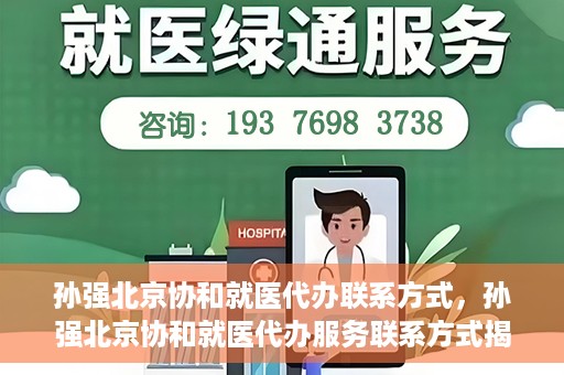 孙强北京协和就医代办联系方式，孙强北京协和就医代办服务联系方式揭秘