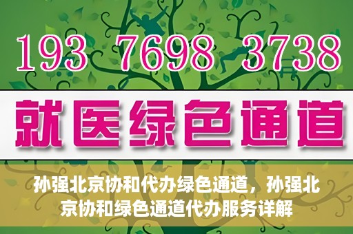 孙强北京协和代办绿色通道，孙强北京协和绿色通道代办服务详解