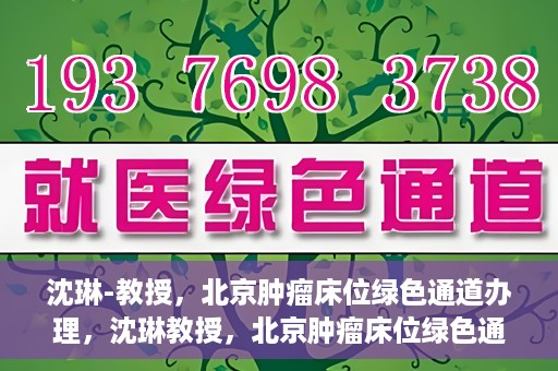 沈琳-教授，北京肿瘤床位绿色通道办理，沈琳教授，北京肿瘤床位绿色通道办理解析