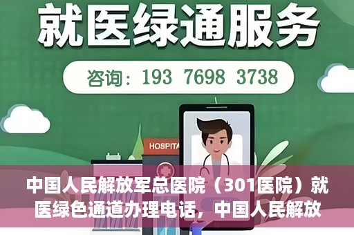 中国人民解放军总医院（301医院）就医绿色通道办理电话，中国人民解放军总医院就医绿色通道办理热线详解