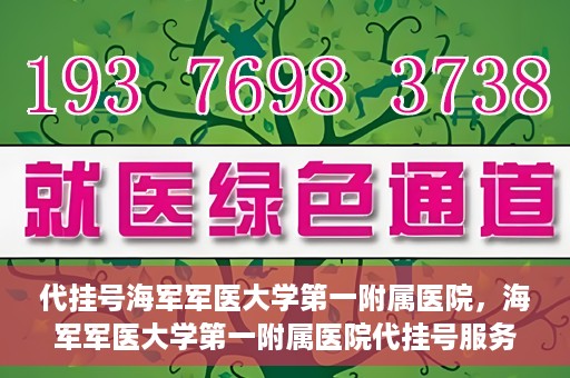 代挂号海军军医大学第一附属医院，海军军医大学第一附属医院代挂号服务详解