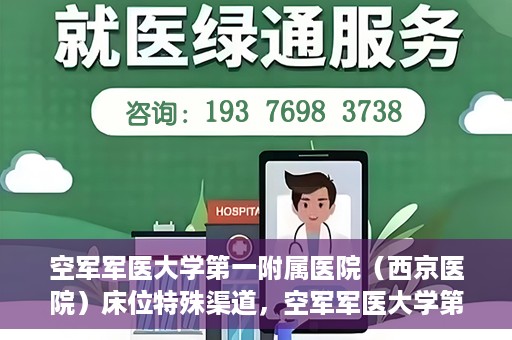 空军军医大学第一附属医院（西京医院）床位特殊渠道，空军军医大学第一附属医院（西京医院）床位特殊预约渠道揭秘