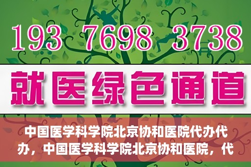 中国医学科学院北京协和医院代办代办，中国医学科学院北京协和医院，代办服务详解