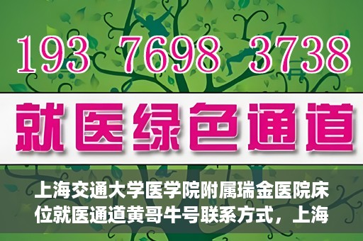上海交通大学医学院附属瑞金医院床位就医通道黄哥牛号联系方式，上海交通大学瑞金医院床位就医通道，黄哥牛号联系方式及就医指南