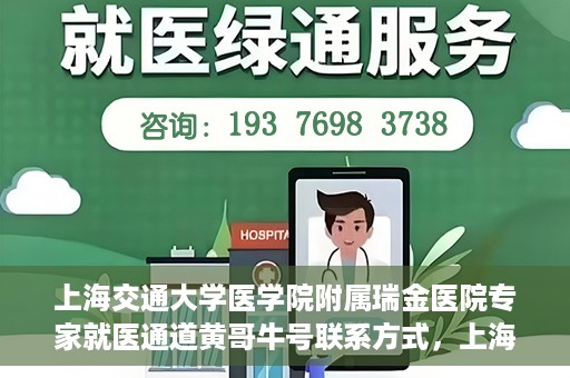 上海交通大学医学院附属瑞金医院专家就医通道黄哥牛号联系方式，上海交通大学医学院附属瑞金医院专家就医通道，黄哥牛号联系方式全解析
