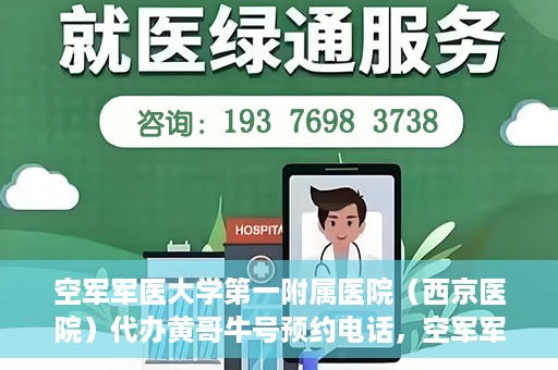 空军军医大学第一附属医院（西京医院）代办黄哥牛号预约电话，空军军医大学第一附属医院（西京医院）黄哥牛号预约电话及代办服务详解