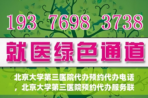 北京大学第三医院代办预约代办电话，北京大学第三医院预约代办服务联系电话详解