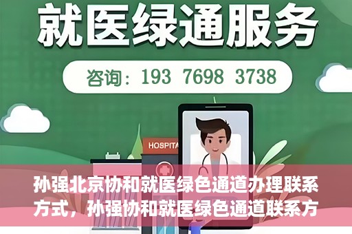 孙强北京协和就医绿色通道办理联系方式，孙强协和就医绿色通道联系方式全解析