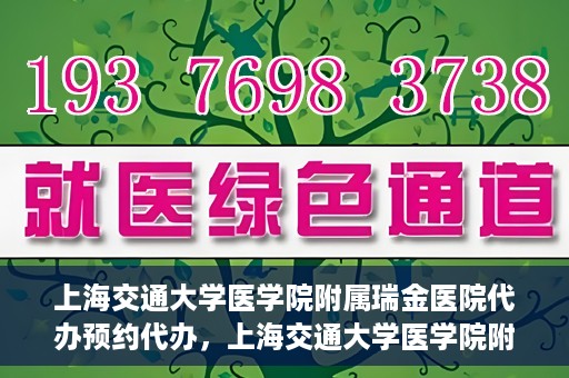 上海交通大学医学院附属瑞金医院代办预约代办，上海交通大学医学院附属瑞金医院预约代办服务详解