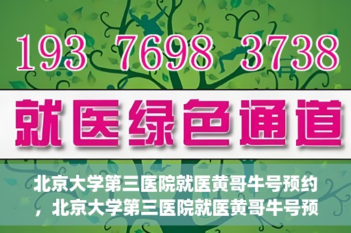 北京大学第三医院就医黄哥牛号预约，北京大学第三医院就医黄哥牛号预约攻略解析