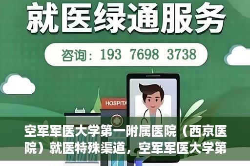 空军军医大学第一附属医院（西京医院）就医特殊渠道，空军军医大学第一附属医院（西京医院）特殊就医渠道解析