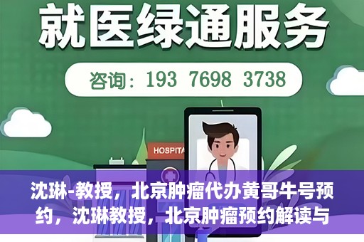 沈琳-教授，北京肿瘤代办黄哥牛号预约，沈琳教授，北京肿瘤预约解读与黄哥牛号背后的故事