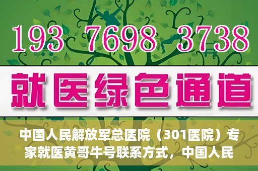 中国人民解放军总医院（301医院）专家就医黄哥牛号联系方式，中国人民解放军总医院（301医院）黄哥牛号专家联系信息及就医指南