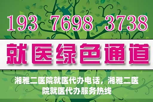 湘雅二医院就医代办电话，湘雅二医院就医代办服务热线
