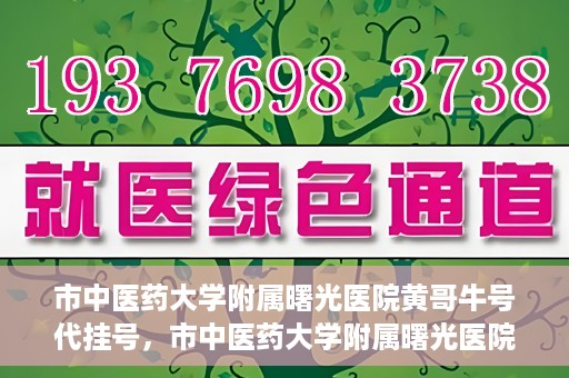 市中医药大学附属曙光医院黄哥牛号代挂号，市中医药大学附属曙光医院黄哥牛号代挂号服务解析