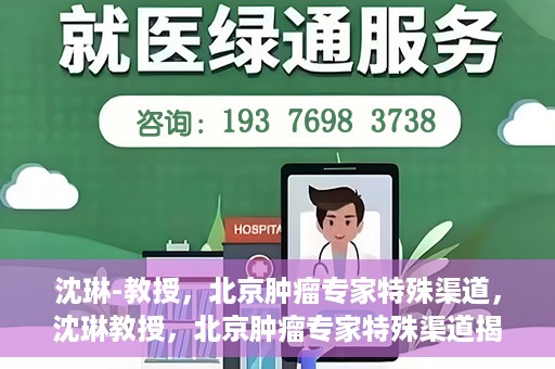 沈琳-教授，北京肿瘤专家特殊渠道，沈琳教授，北京肿瘤专家特殊渠道揭秘