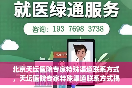 北京天坛医院专家特殊渠道联系方式，天坛医院专家特殊渠道联系方式揭秘