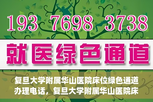 复旦大学附属华山医院床位绿色通道办理电话，复旦大学附属华山医院床位绿色通道咨询热线