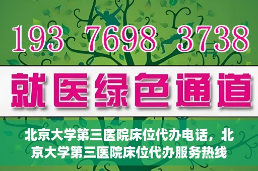北京大学第三医院床位代办电话，北京大学第三医院床位代办服务热线