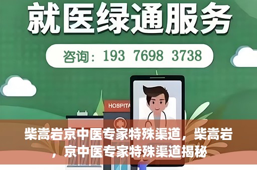 柴嵩岩京中医专家特殊渠道，柴嵩岩，京中医专家特殊渠道揭秘