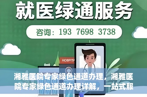 湘雅医院专家绿色通道办理，湘雅医院专家绿色通道办理详解，一站式服务助力高效就医体验