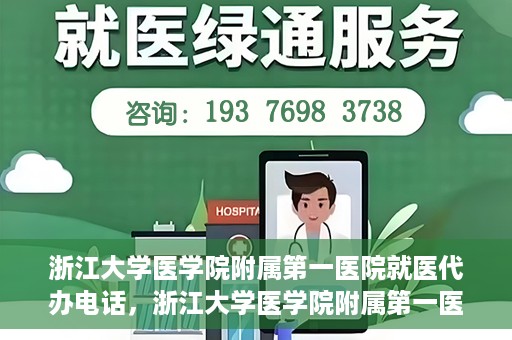 浙江大学医学院附属第一医院就医代办电话，浙江大学医学院附属第一医院就医代办服务热线详解