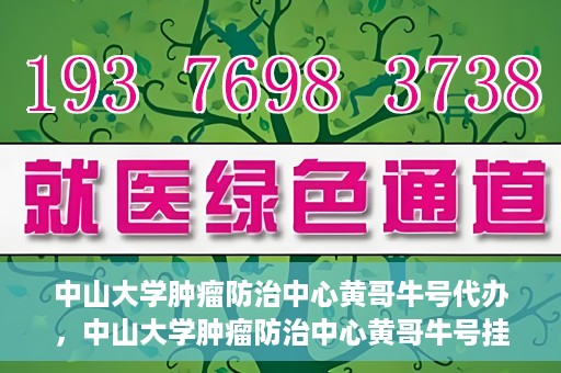 中山大学肿瘤防治中心黄哥牛号代办，中山大学肿瘤防治中心黄哥牛号挂号代办服务解析
