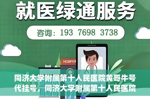 同济大学附属第十人民医院黄哥牛号代挂号，同济大学附属第十人民医院黄哥牛号助您轻松挂号就医