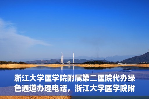 浙江大学医学院附属第二医院代办绿色通道办理电话，浙江大学医学院附属第二医院绿色通道办理流程及电话全解析