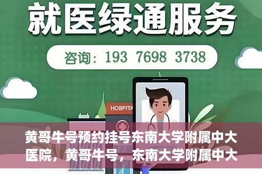 黄哥牛号预约挂号东南大学附属中大医院，黄哥牛号，东南大学附属中大医院预约挂号攻略