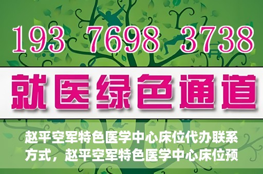 赵平空军特色医学中心床位代办联系方式，赵平空军特色医学中心床位预约与联系方式揭秘