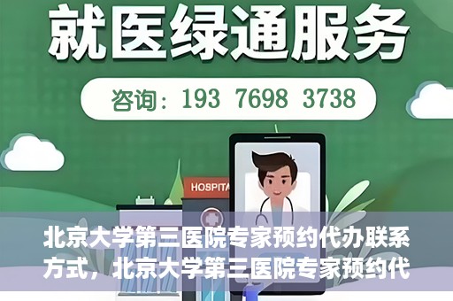 北京大学第三医院专家预约代办联系方式，北京大学第三医院专家预约代办服务联系方式解析