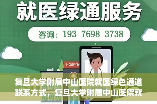 复旦大学附属中山医院就医绿色通道联系方式，复旦大学附属中山医院就医绿色通道联系方式及操作指南解析