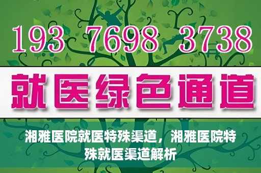 湘雅医院就医特殊渠道，湘雅医院特殊就医渠道解析