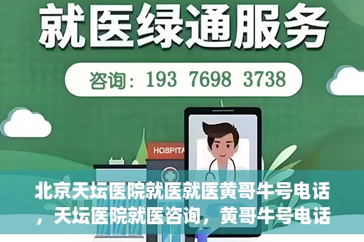 北京天坛医院就医就医黄哥牛号电话，天坛医院就医咨询，黄哥牛号电话揭秘