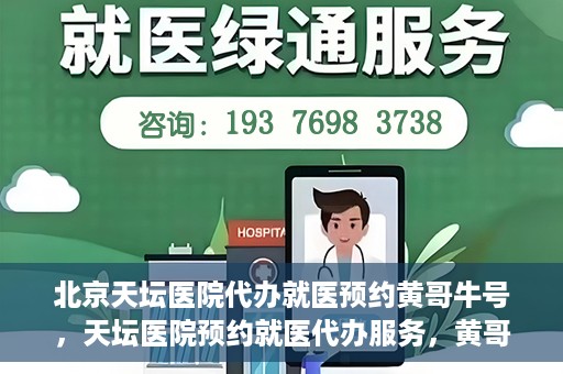 北京天坛医院代办就医预约黄哥牛号，天坛医院预约就医代办服务，黄哥牛号助您轻松预约就医