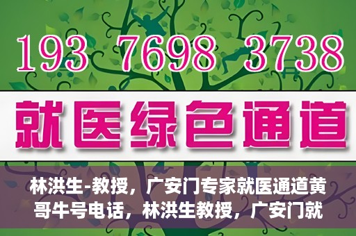 林洪生-教授，广安门专家就医通道黄哥牛号电话，林洪生教授，广安门就医专家通道揭秘，黄哥牛号电话热线开通