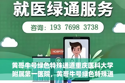 黄哥牛号绿色特殊通道重庆医科大学附属第一医院，黄哥牛号绿色特殊通道，重庆医科大学附属第一医院实践探索