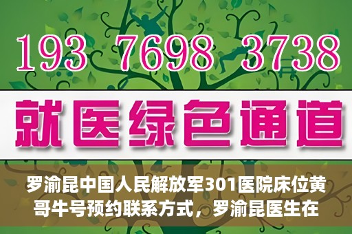 罗渝昆中国人民解放军301医院床位黄哥牛号预约联系方式，罗渝昆医生在解放军301医院的床位预约信息及联系方式解析