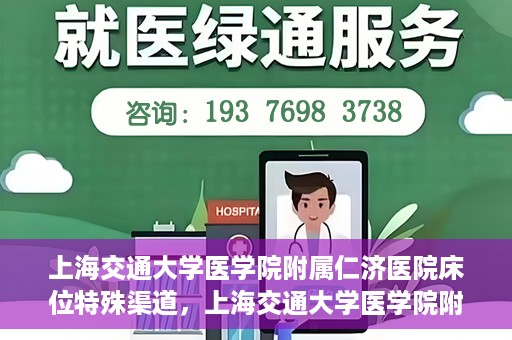 上海交通大学医学院附属仁济医院床位特殊渠道，上海交通大学医学院附属仁济医院床位特殊预约渠道揭秘