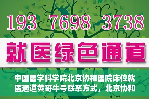 中国医学科学院北京协和医院床位就医通道黄哥牛号联系方式，北京协和医院床位就医通道，黄哥牛号联系方式及就医指南