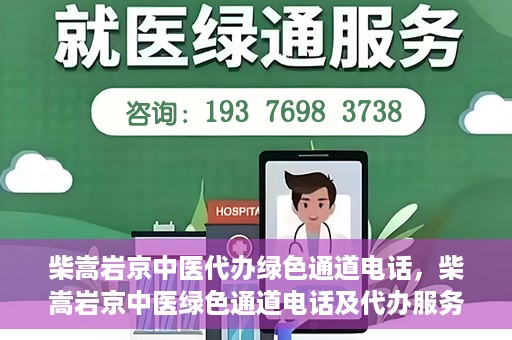 柴嵩岩京中医代办绿色通道电话，柴嵩岩京中医绿色通道电话及代办服务简介